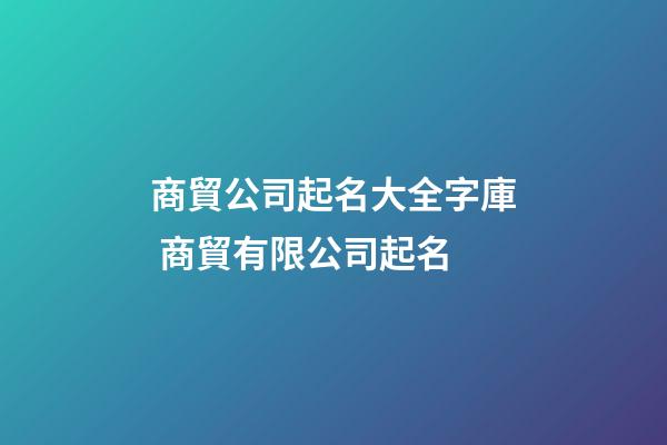 商貿公司起名大全字庫 商貿有限公司起名-第1張-公司起名-玄機派